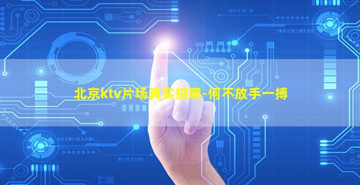 北京ktv片场真实招聘-何不放手一搏