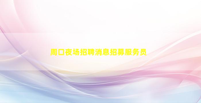 周口夜场招聘消息招募服务员